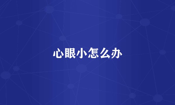 心眼小怎么办