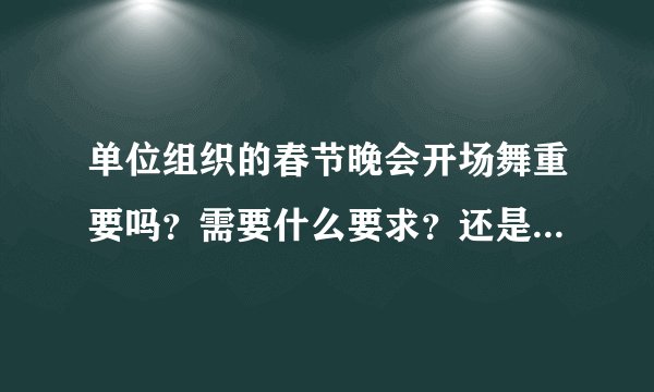 单位组织的春节晚会开场舞重要吗?需要什么要求?还是接下来的各节目重要些?