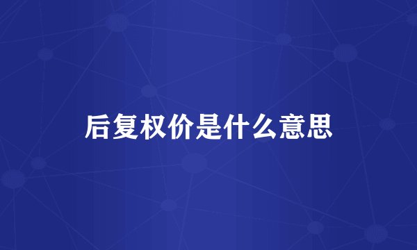 后复权价是什么意思