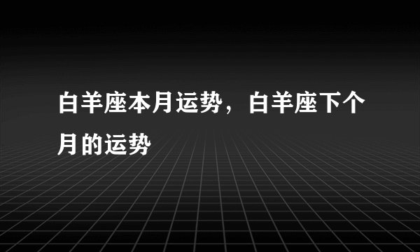 白羊座本月运势，白羊座下个月的运势