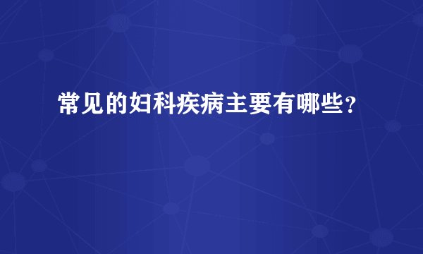 常见的妇科疾病主要有哪些?