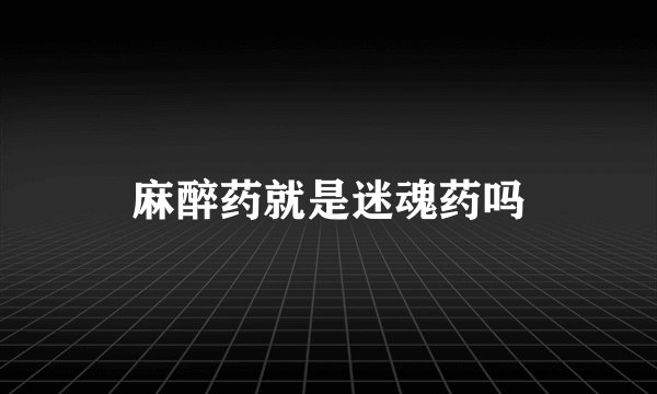 麻醉药就是迷魂药吗