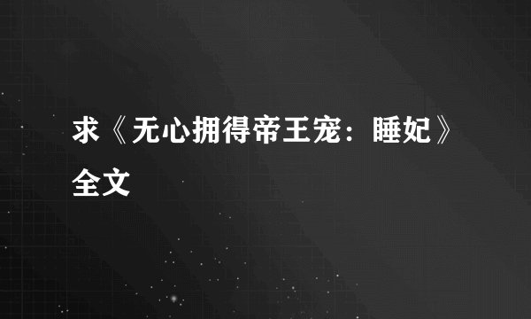 求《无心拥得帝王宠：睡妃》全文