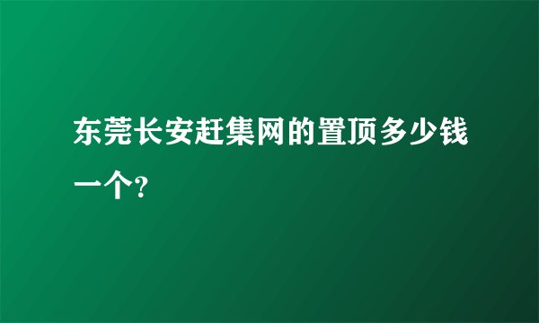 东莞长安赶集网的置顶多少钱一个？