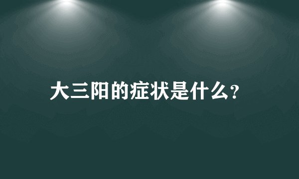 大三阳的症状是什么？