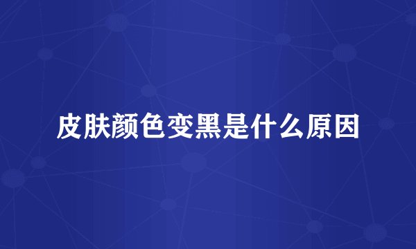 皮肤颜色变黑是什么原因