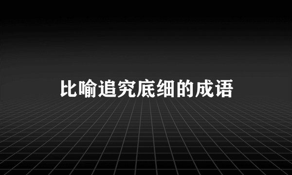 比喻追究底细的成语