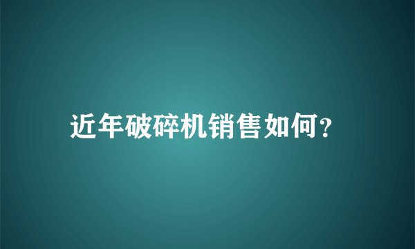 近年破碎机销售如何？