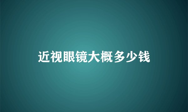 近视眼镜大概多少钱