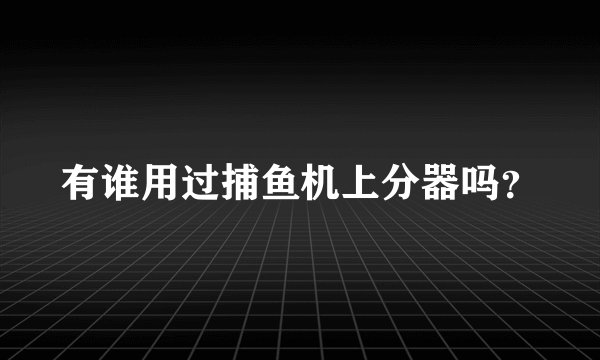 有谁用过捕鱼机上分器吗？