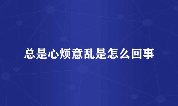 总是心烦意乱是怎么回事