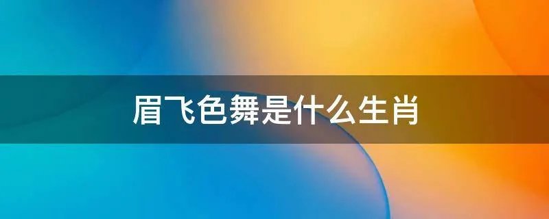 眉飞色舞是什么生肖