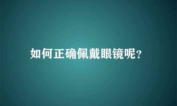 如何正确佩戴眼镜呢？