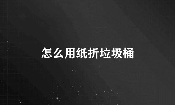怎么用纸折垃圾桶