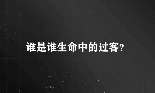 谁是谁生命中的过客？