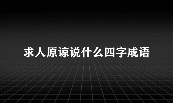 求人原谅说什么四字成语