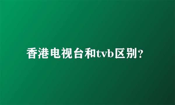 香港电视台和tvb区别?