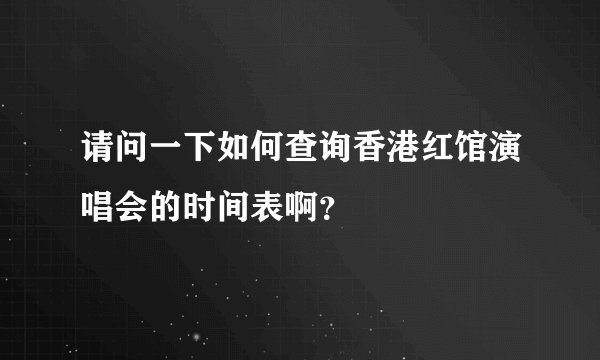 请问一下如何查询香港红馆演唱会的时间表啊?