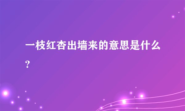 一枝红杏出墙来的意思是什么？