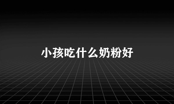 小孩吃什么奶粉好