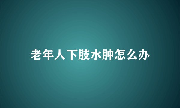 老年人下肢水肿怎么办