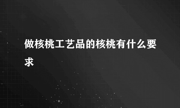 做核桃工艺品的核桃有什么要求