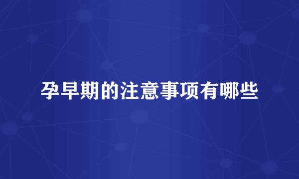 孕早期的注意事项有哪些