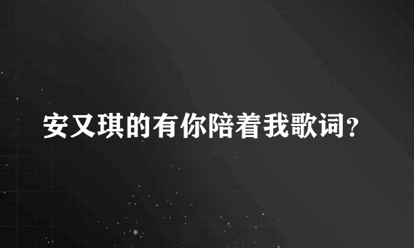 安又琪的有你陪着我歌词？