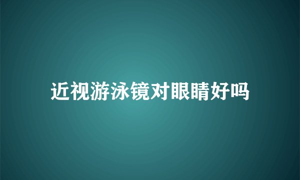 近视游泳镜对眼睛好吗