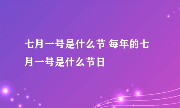 七月一号是什么节 每年的七月一号是什么节日