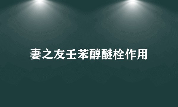 妻之友壬苯醇醚栓作用