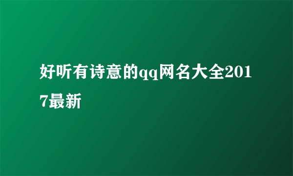 好听有诗意的qq网名大全2017最新