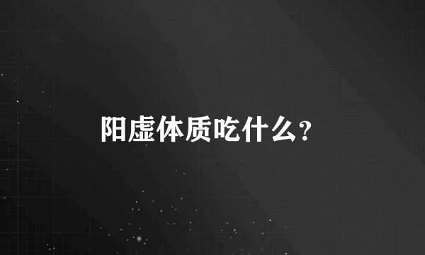 阳虚体质吃什么？