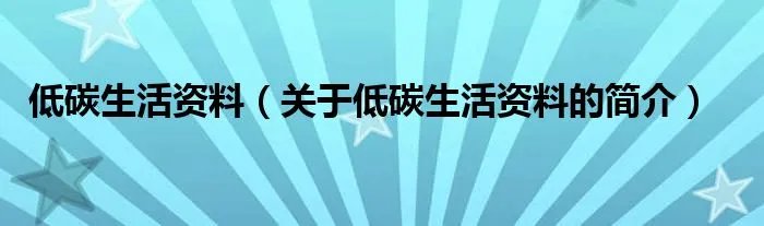 低碳生活资料（关于低碳生活资料的简介）