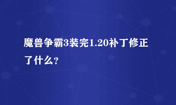 魔兽争霸3装完1.20补丁修正了什么？