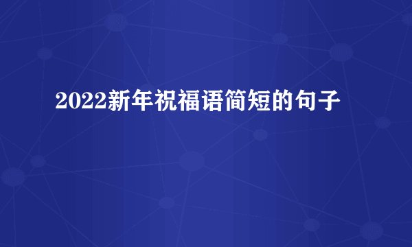 2022新年祝福语简短的句子