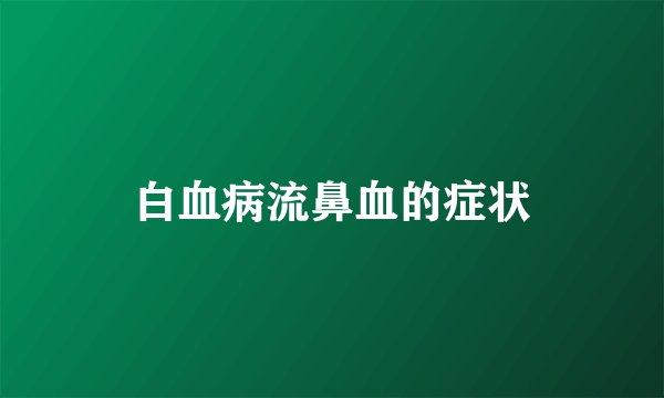 白血病流鼻血的症状