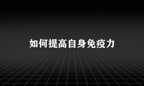 如何提高自身免疫力