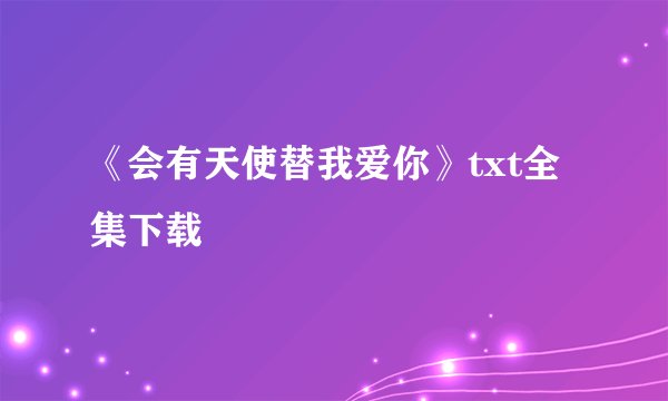 《会有天使替我爱你》txt全集下载