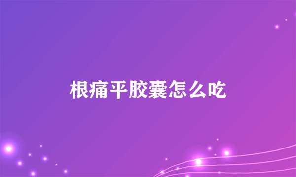 根痛平胶囊怎么吃
