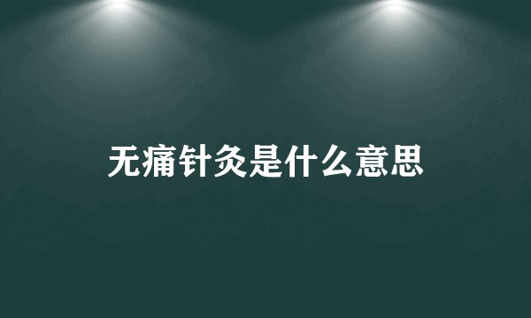 无痛针灸是什么意思