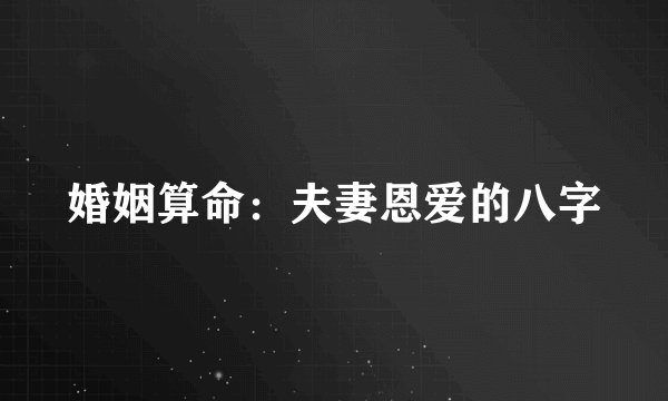 婚姻算命：夫妻恩爱的八字