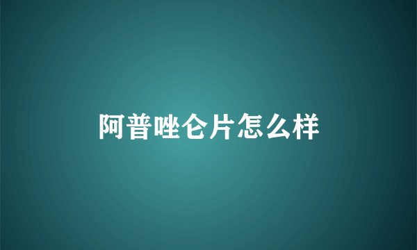阿普唑仑片怎么样