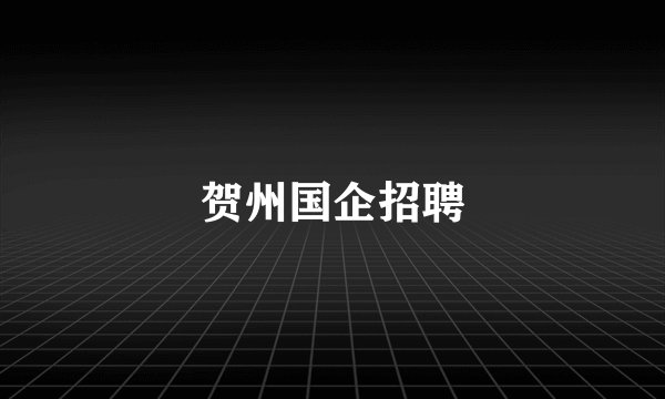 贺州国企招聘