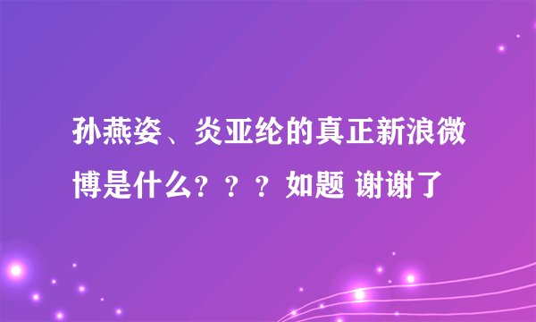 孙燕姿、炎亚纶的真正新浪微博是什么？？？如题 谢谢了