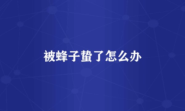 被蜂子蛰了怎么办