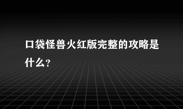 口袋怪兽火红版完整的攻略是什么？