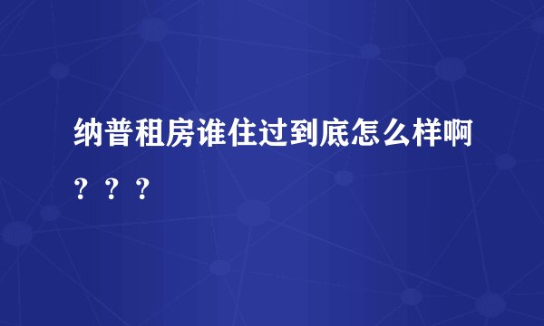 纳普租房谁住过到底怎么样啊？？？
