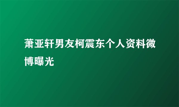 萧亚轩男友柯震东个人资料微博曝光