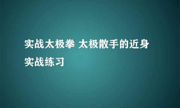 实战太极拳 太极散手的近身实战练习